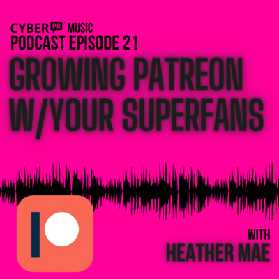 The Cyber PR Music Podcast EP 21: Growing Patreon With Your Superfans w/ Heather Mae