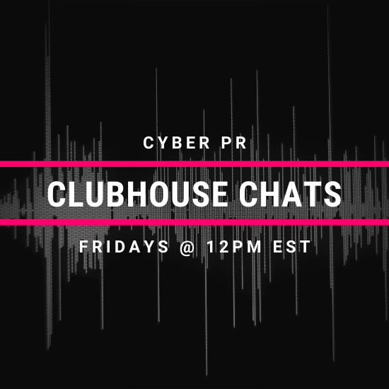 Cyber PR Clubhouse Chats – Every Friday @ 12PM EST